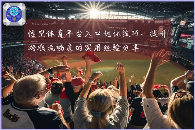 悟空体育平台入口优化技巧,提升游戏流畅度的实用经验分享