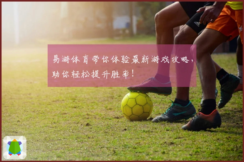 易游体育带你体验最新游戏攻略，助你轻松提升胜率！