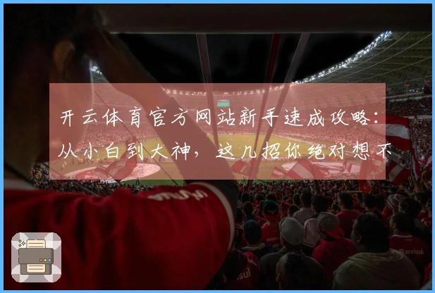开云体育官方网站新手速成攻略：从小白到大神，这几招你绝对想不到！