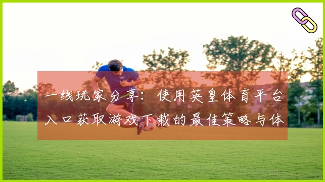 一线玩家分享：使用英皇体育平台入口获取游戏下载的最佳策略与体验心得